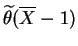 $\displaystyle \widetilde{\theta}(\overline{X}-1)$
