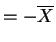 $\displaystyle = -\overline{X}$