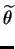 $\displaystyle \widetilde{\theta}$