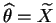 $ \widehat{\theta}=\widetilde{X}$