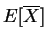 $\displaystyle E[\overline{X}]$