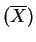 $\displaystyle (\overline{X})$