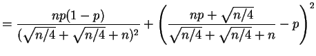 $\displaystyle = \frac{n p (1-p)}{(\sqrt{n/4} + \sqrt{n/4} + n)^2} + \left(\frac{np + \sqrt{n/4}}{\sqrt{n/4}+\sqrt{n/4}+n} - p\right)^2$