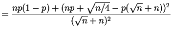 $\displaystyle = \frac{np(1-p) + (np + \sqrt{n/4} - p(\sqrt{n} + n))^2}{(\sqrt{n} + n)^2}$