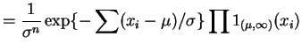 $\displaystyle = \frac{1}{\sigma^{n}}\exp\{-\sum(x_{i}-\mu)/\sigma\} \prod 1_{(\mu,\infty)}(x_{i})$