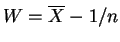 $ W=\overline{X}-1/n$
