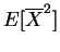 $\displaystyle E[\overline{X}^{2}]$