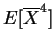 $\displaystyle E[\overline{X}^{4}]$