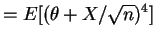 $\displaystyle = E[(\theta+X/\sqrt{n})^{4}]$
