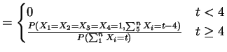 $\displaystyle = \begin{cases}0 & t < 4\\ \frac{P(X_{1}=X_{2}=X_{3}=X_{4}=1,\sum_{5}^{n}X_{i}=t-4)}{P(\sum_{1}^{n} X_{i}=t)} & t \ge 4 \end{cases}$