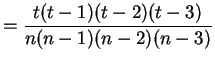 $\displaystyle = \frac{t(t-1)(t-2)(t-3)}{n(n-1)(n-2)(n-3)}$