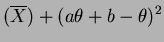 $\displaystyle (\overline{X}) + (a\theta+b-\theta)^{2}$