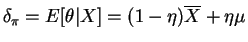 $\displaystyle \delta_{\pi} = E[\theta\vert X] = (1-\eta)\overline{X}+\eta\mu$