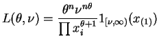 $\displaystyle L(\theta,\nu) = \frac{\theta^{n}\nu^{n\theta}}{\prod x_{i}^{\theta+1}} 1_{[\nu,\infty)}(x_{(1)})$