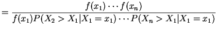 $\displaystyle = \frac{f(x_{1}) \cdots f(x_{n})} {f(x_{1})P(X_{2}>X_{1}\vert X_{1}=x_{1}) \cdots P(X_{n}>X_{1}\vert X_{1}=x_{1})}$