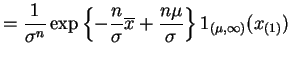 $\displaystyle = \frac{1}{\sigma^{n}}\exp\left\{-\frac{n}{\sigma}\overline{x}+\frac{n\mu}{\sigma}\right\}1_{(\mu,\infty)}(x_{(1)})$