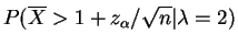 $\displaystyle P(\overline{X} > 1+z_{\alpha}/\sqrt{n}\vert\lambda=2)$