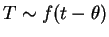 $ T \sim f(t-\theta)$