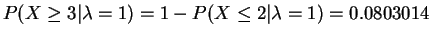 $ P(X \ge 3\vert\lambda=1) = 1 - P(X \le
2\vert\lambda=1) = 0.0803014$