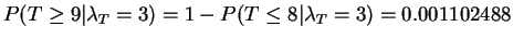 $ P(T \ge
9\vert\lambda_T = 3) = 1 - P(T \le 8\vert\lambda_T = 3) = 0.001102488$