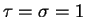 $ \tau = \sigma = 1$