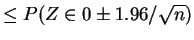 $\displaystyle \le P(Z \in 0 \pm 1.96/\sqrt{n})$