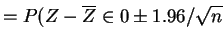 $\displaystyle = P(Z-\overline{Z} \in 0 \pm 1.96/\sqrt{n}$