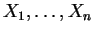 $ {X}_{1},\ldots,{X}_{n}$
