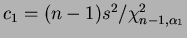 $ c_1 =
(n-1)s^2/\chi^2_{n-1,\alpha_1}$