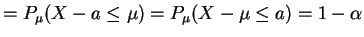 $\displaystyle = P_{\mu}(X-a\le\mu) = P_{\mu}(X-\mu\le a) = 1-\alpha$