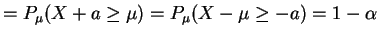 $\displaystyle = P_{\mu}(X+a\ge\mu) = P_{\mu}(X-\mu\ge-a) = 1-\alpha$