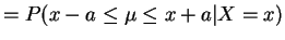 $\displaystyle = P(x-a \le \mu \le x+a\vert X=x)$
