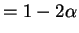 $\displaystyle = 1-2\alpha$