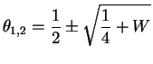 $\displaystyle \theta_{1,2} = \frac{1}{2} \pm \sqrt{\frac{1}{4} + W}$