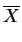 $\displaystyle \overline{X}$