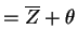 $\displaystyle = \overline{Z}+\theta$