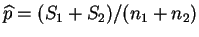 $ \widehat{p} =
(S_1+S_2)/(n_1+n_2)$