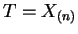 $ T=X_{(n)}$