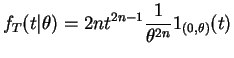 $\displaystyle f_{T}(t\vert\theta) = 2nt^{2n-1}\frac{1}{\theta^{2n}}1_{(0,\theta)}(t)$