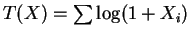 $ T(X)=\sum \log(1+X_{i})$